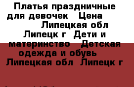 Платья праздничные для девочек › Цена ­ 2000-4000 - Липецкая обл., Липецк г. Дети и материнство » Детская одежда и обувь   . Липецкая обл.,Липецк г.